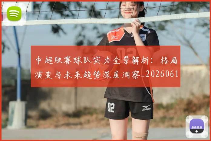 中超联赛球队实力全景解析:格局演变与未来趋势深度洞察_20260611140814