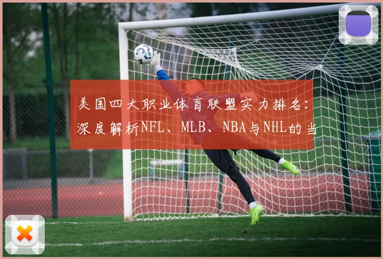 美国四大职业体育联盟实力排名：深度解析NFL、MLB、NBA与NHL的当前格局与商业帝国