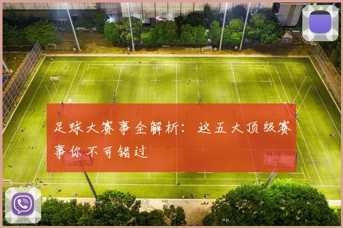 足球大赛事全解析:这五大顶级赛事你不可错过