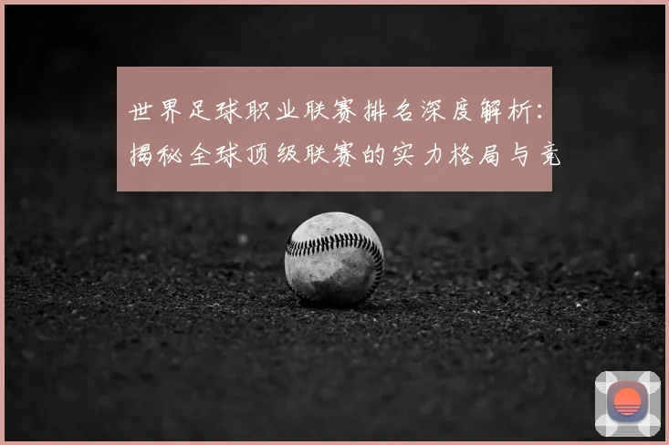 世界足球职业联赛排名深度解析:揭秘全球顶级联赛的实力格局与竞争态势_20260609201549