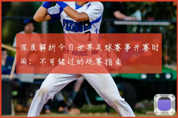 深度解析今日世界足球赛事开赛时间:不可错过的观赛指南