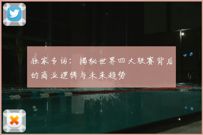 独家专访:揭秘世界四大联赛背后的商业逻辑与未来趋势