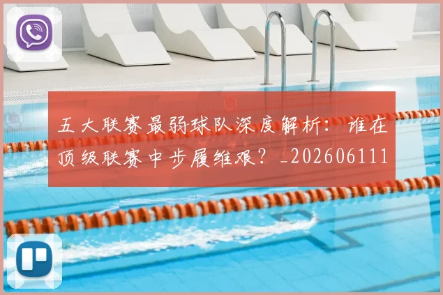 五大联赛最弱球队深度解析：谁在顶级联赛中步履维艰？_20260611141717