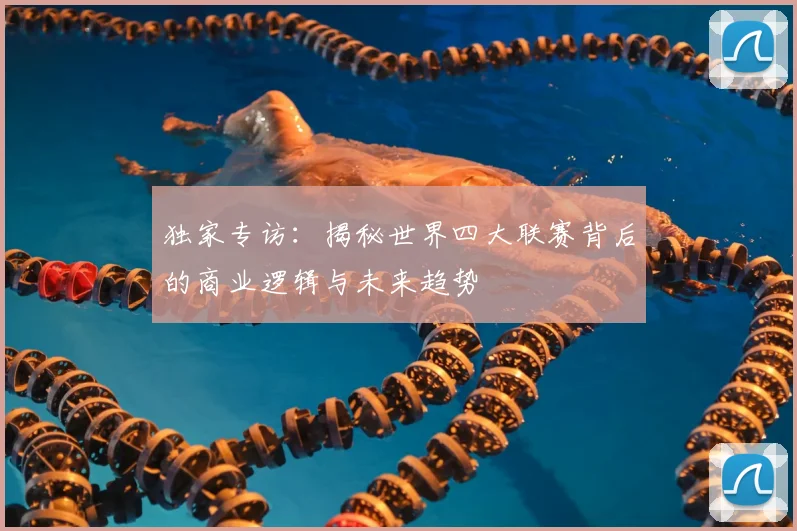 独家专访：揭秘世界四大联赛背后的商业逻辑与未来趋势