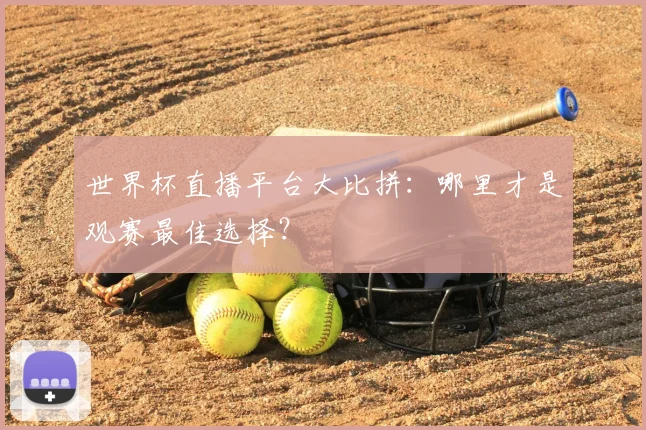 世界杯直播平台大比拼:哪里才是观赛最佳选择?