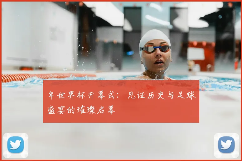 年世界杯开幕式:见证历史与足球盛宴的璀璨启幕