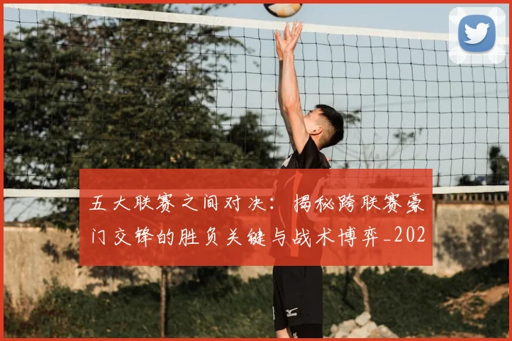 五大联赛之间对决:揭秘跨联赛豪门交锋的胜负关键与战术博弈_20260611141008