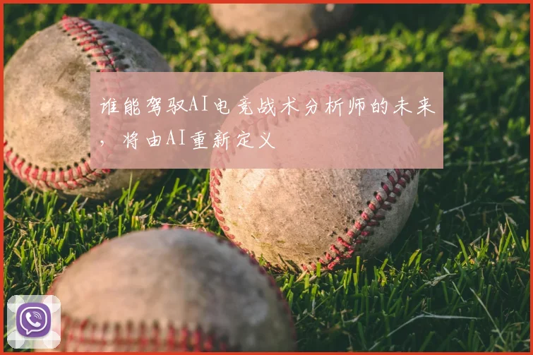 谁能驾驭AI电竞战术分析师的未来，将由AI重新定义