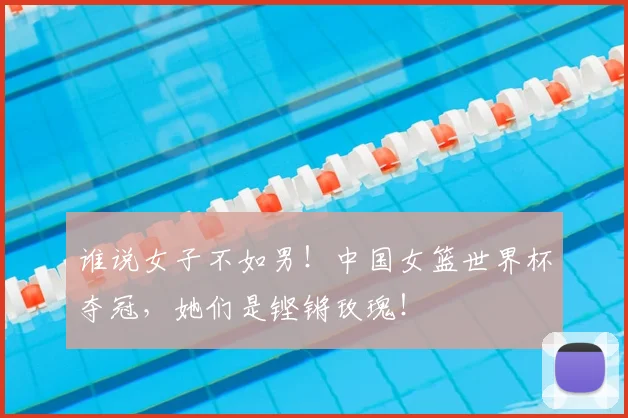 谁说女子不如男！中国女篮世界杯夺冠，她们是铿锵玫瑰！