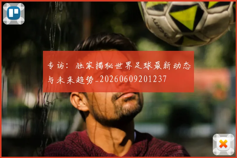 专访：独家揭秘世界足球最新动态与未来趋势_20260609201237