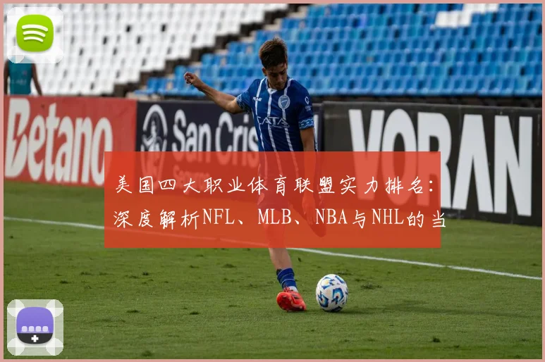 美国四大职业体育联盟实力排名:深度解析NFL、MLB、NBA与NHL的当前格局与商业帝国
