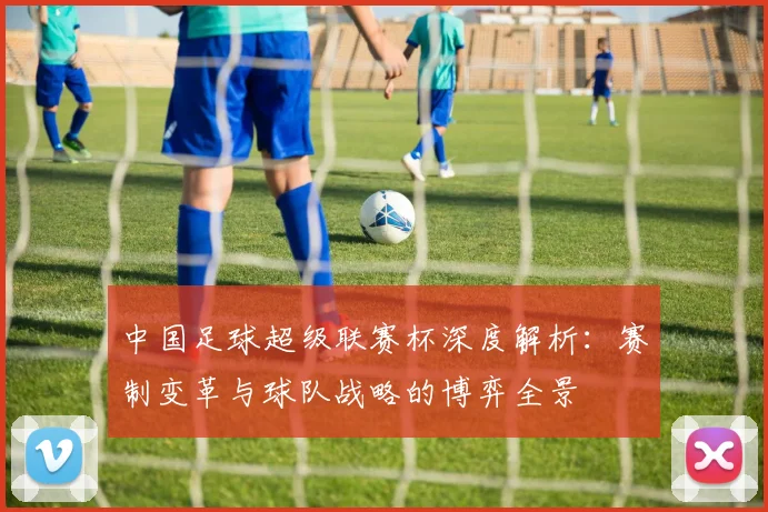 中国足球超级联赛杯深度解析:赛制变革与球队战略的博弈全景
